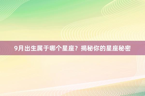 9月出生属于哪个星座？揭秘你的星座秘密